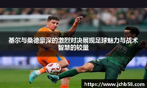 基尔与桑德豪深的激烈对决展现足球魅力与战术智慧的较量