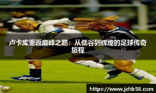 卢卡库重返巅峰之路：从低谷到辉煌的足球传奇旅程